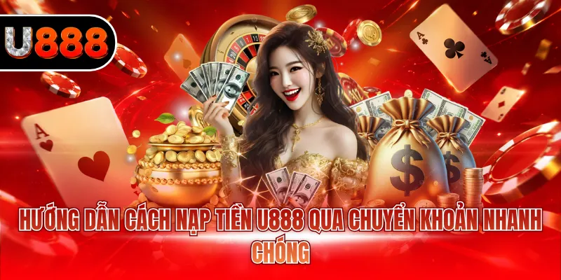 Hướng dẫn cách nạp tiền U888 qua chuyển khoản nhanh chóng