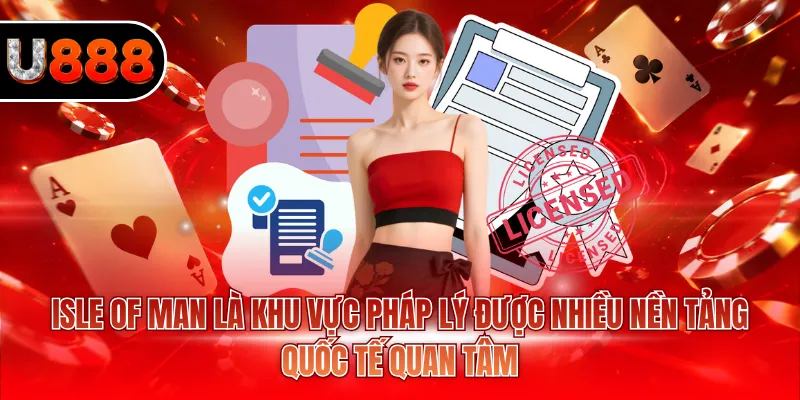 Isle of Man là khu vực pháp lý được nhiều nền tảng quốc tế quan tâm